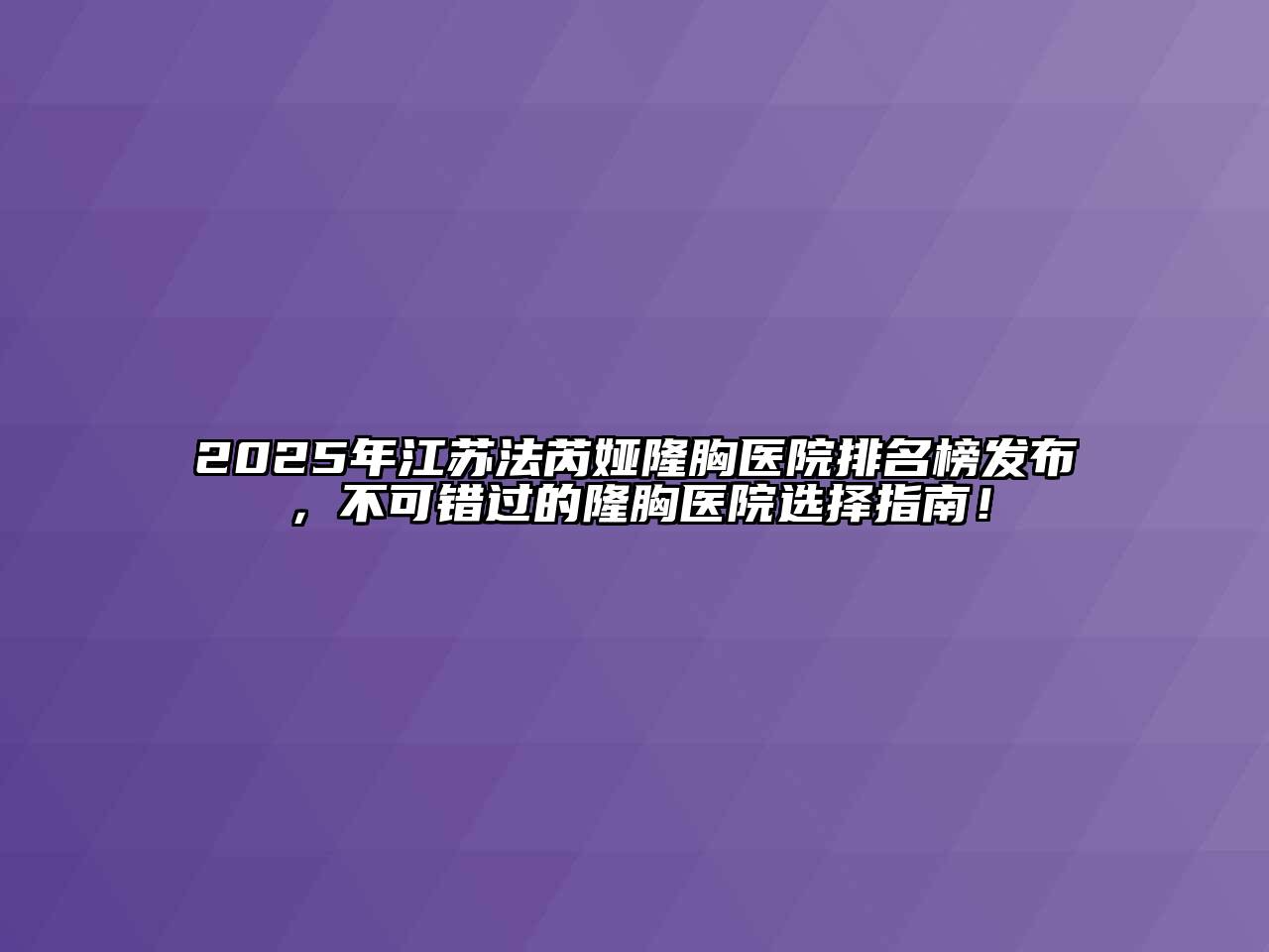 2025年江苏法芮娅隆胸医院排名榜发布，不可错过的隆胸医院选择指南！