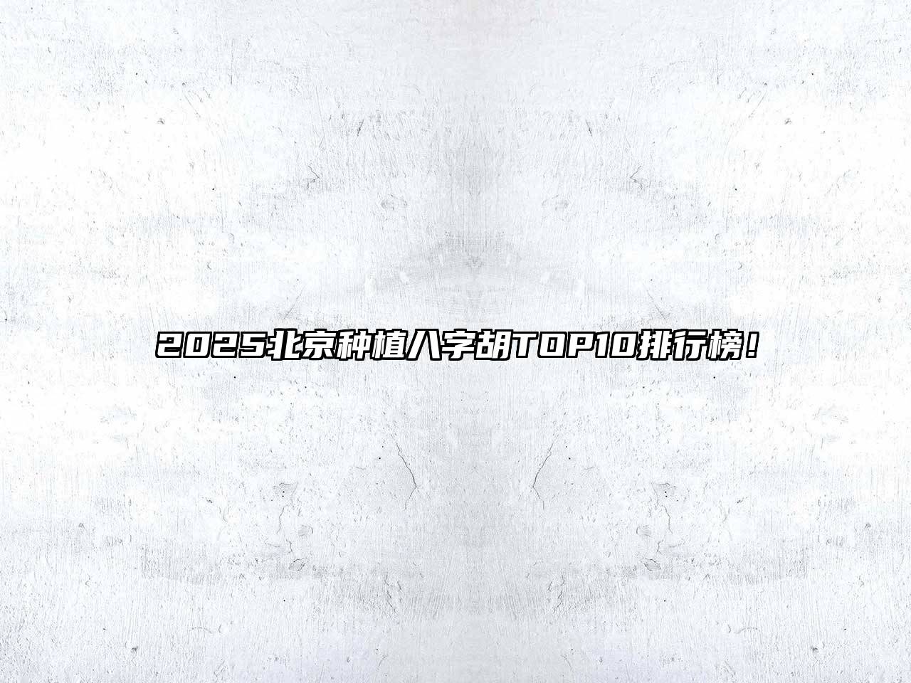 2025北京种植八字胡TOP10排行榜！