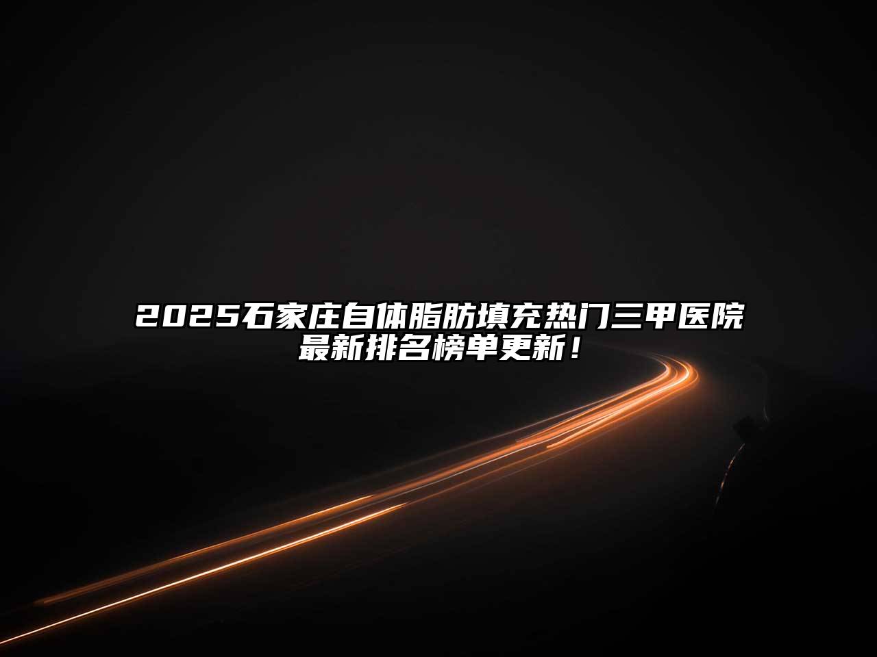 2025石家庄自体脂肪填充热门三甲医院最新排名榜单更新！