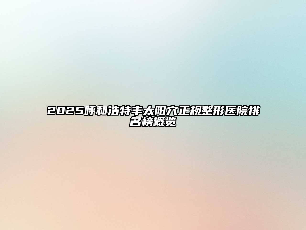 2025呼和浩特丰太阳穴正规整形医院排名榜概览