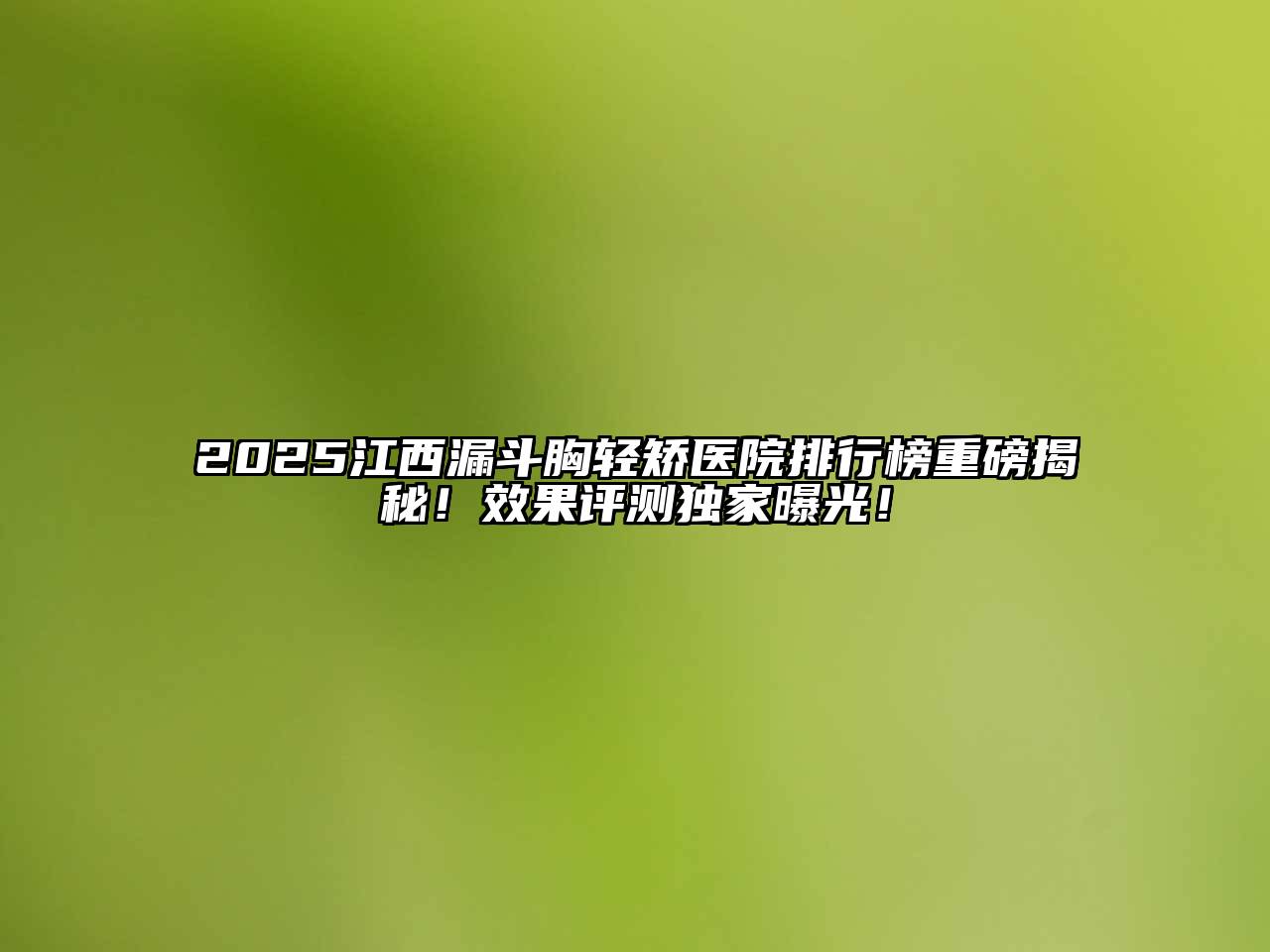 2025江西漏斗胸轻矫医院排行榜重磅揭秘！效果评测独家曝光！
