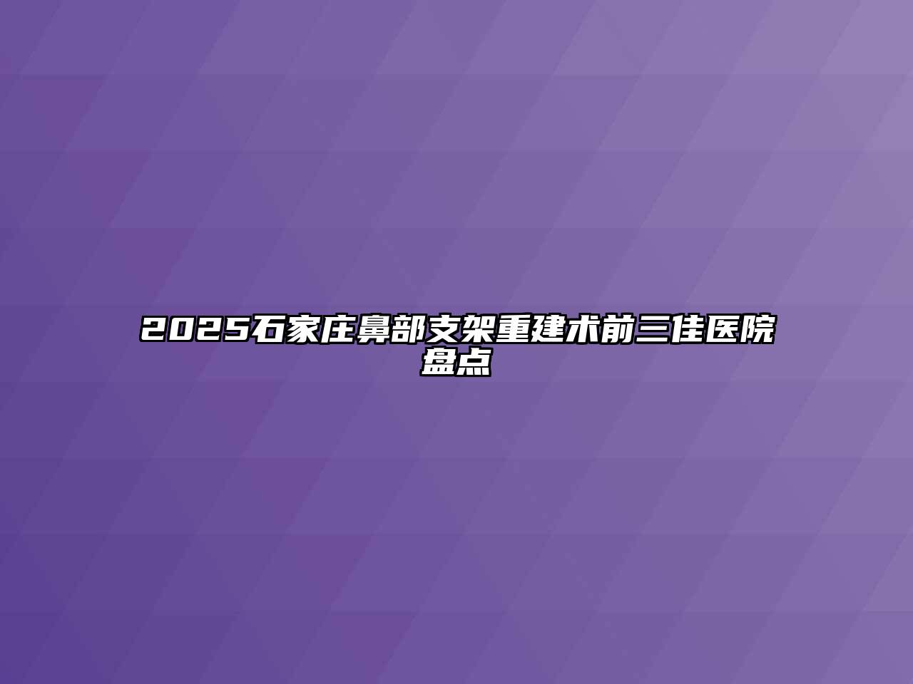 2025石家庄鼻部支架重建术前三佳医院盘点