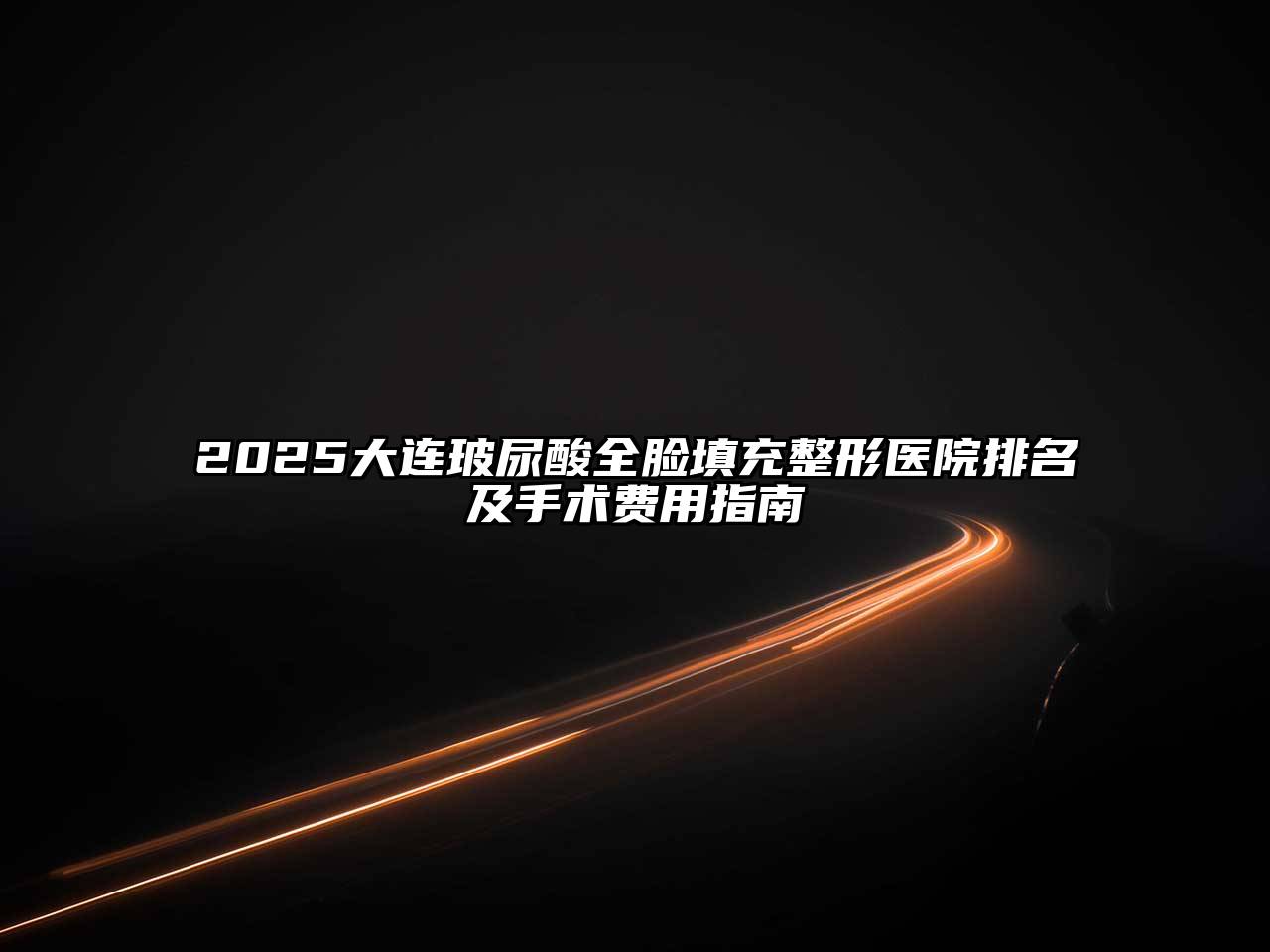 2025大连玻尿酸全脸填充整形医院排名及手术费用指南
