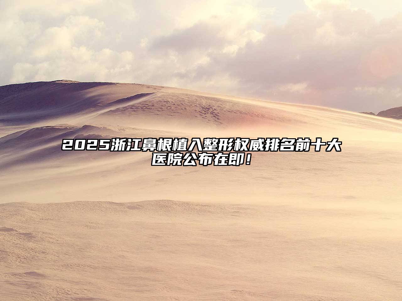 2025浙江鼻根植入整形权威排名前十大医院公布在即！