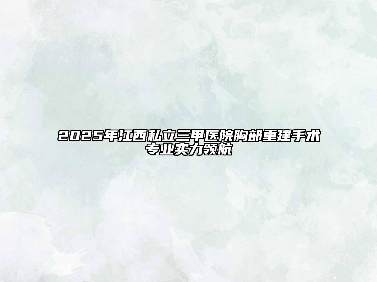 2025年江西私立三甲医院胸部重建手术专业实力领航