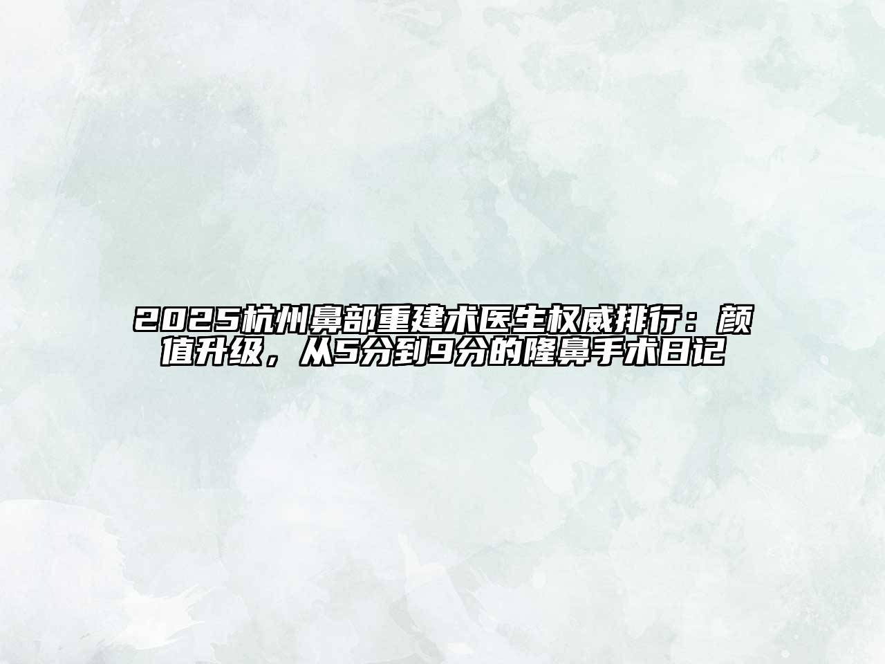 2025杭州鼻部重建术医生权威排行：颜值升级，从5分到9分的隆鼻手术日记