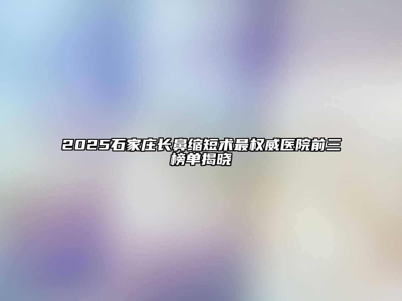 2025石家庄长鼻缩短术最权威医院前三榜单揭晓