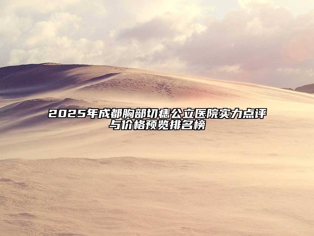 2025年成都胸部切痣公立医院实力点评与价格预览排名榜