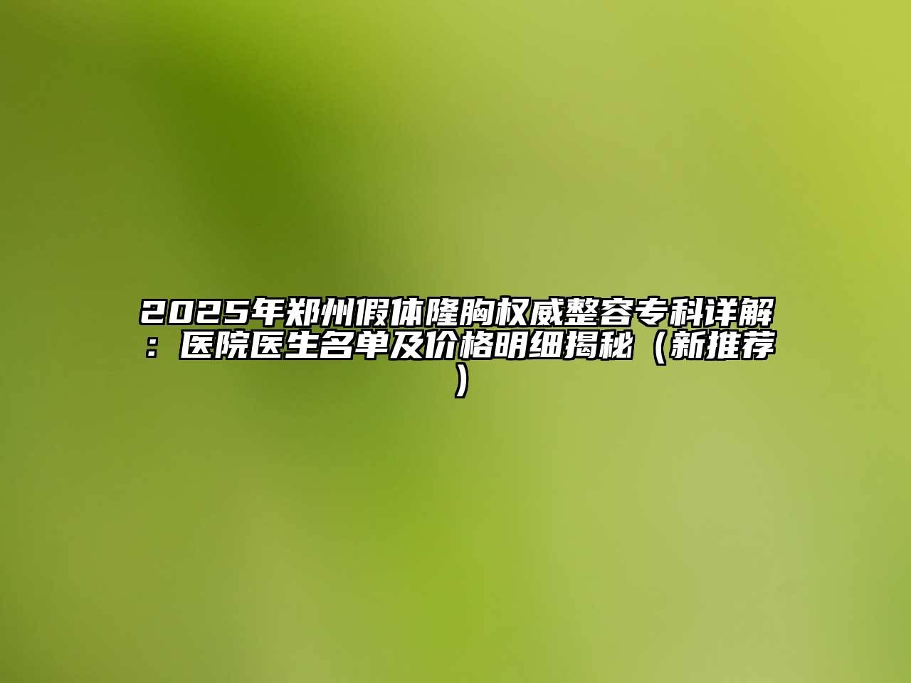 2025年郑州假体隆胸权威整容专科详解：医院医生名单及价格明细揭秘（新推荐）