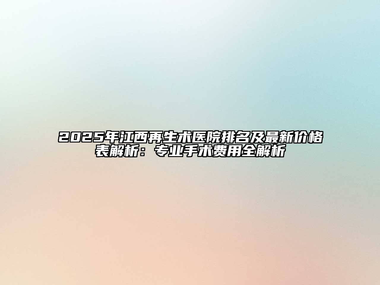 2025年江西再生术医院排名及最新价格表解析：专业手术费用全解析