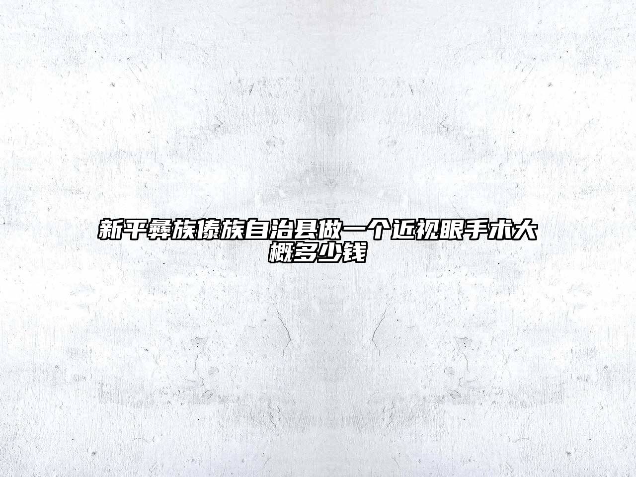 新平彝族傣族自治县做一个近视眼手术大概多少钱