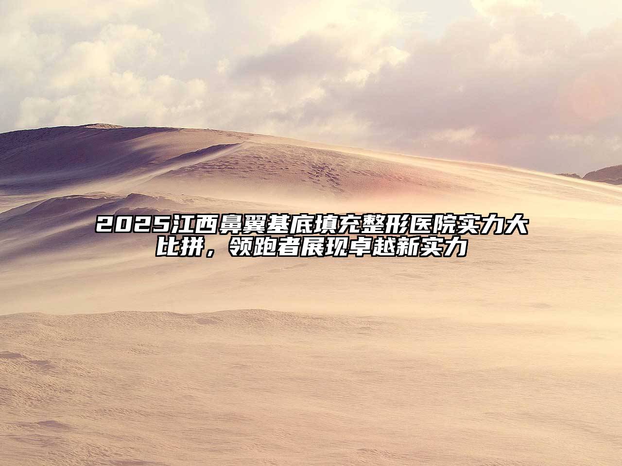 2025江西鼻翼基底填充整形医院实力大比拼，领跑者展现卓越新实力