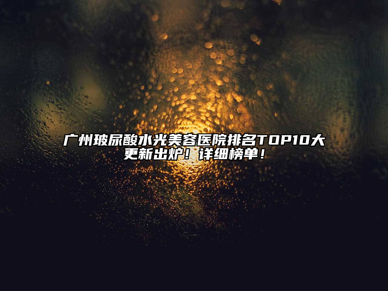 广州玻尿酸水光美容医院排名TOP10大更新出炉！详细榜单！