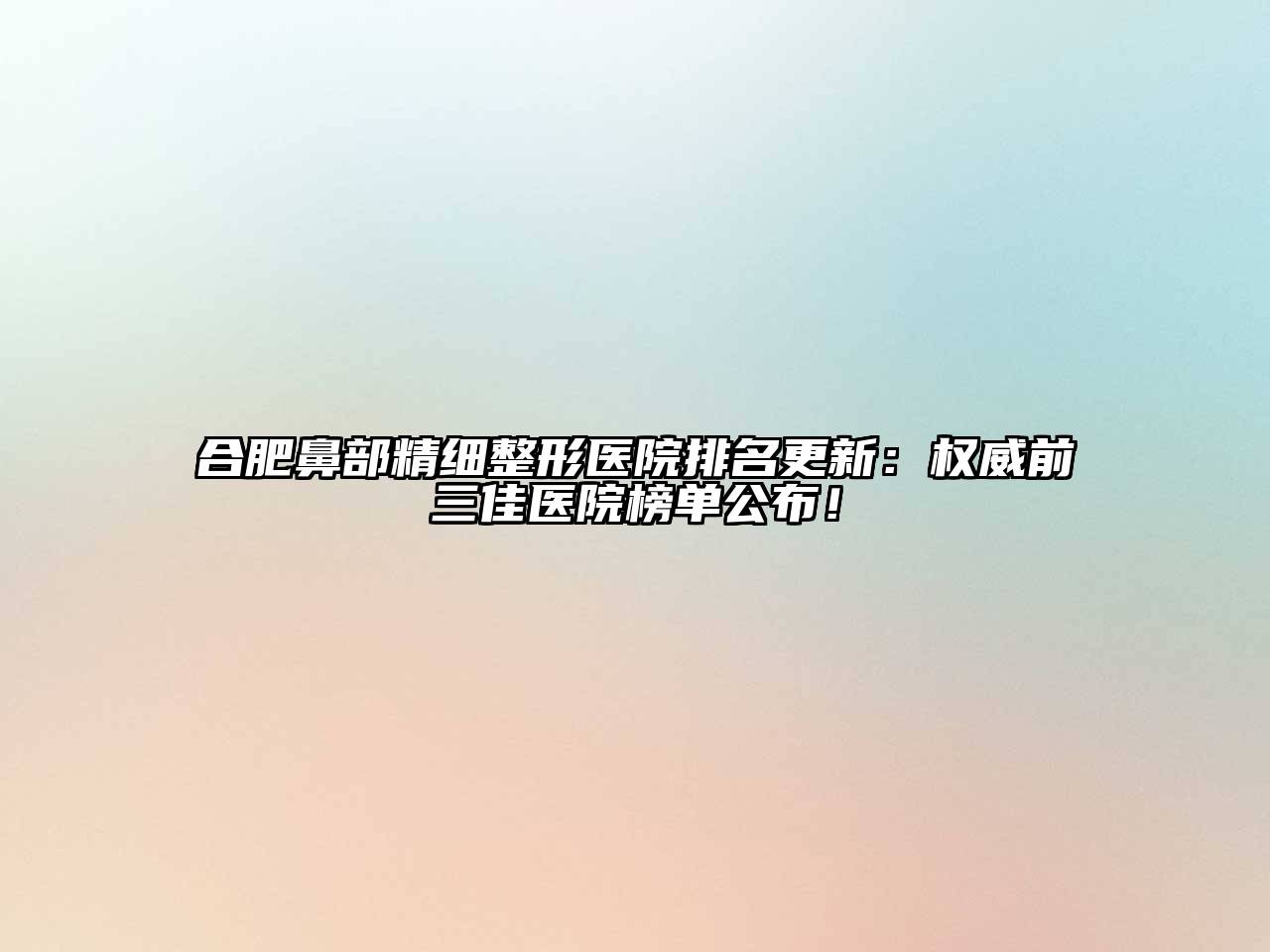 合肥鼻部精细整形医院排名更新：权威前三佳医院榜单公布！