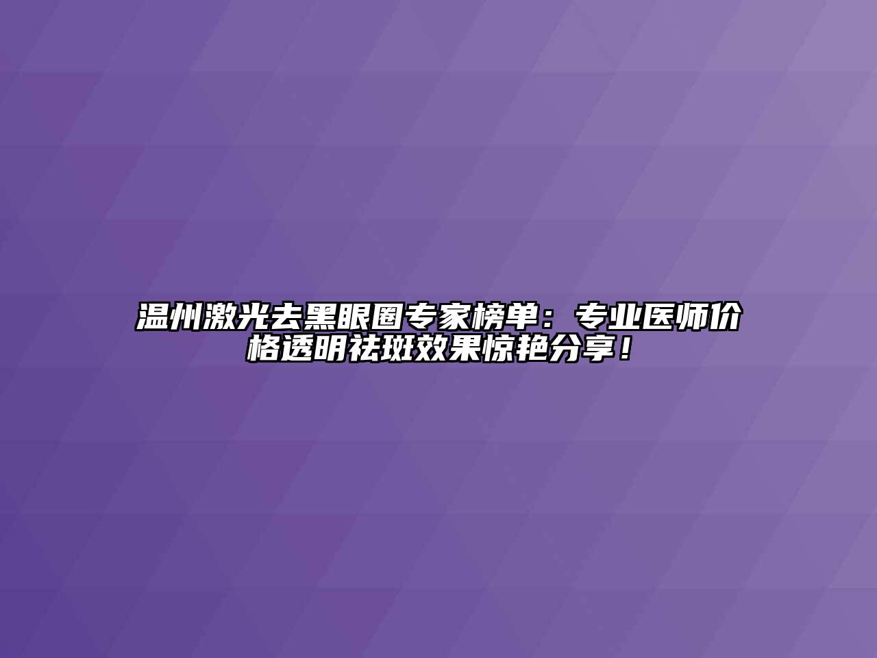 温州激光去黑眼圈专家榜单：专业医师价格透明祛斑效果惊艳分享！