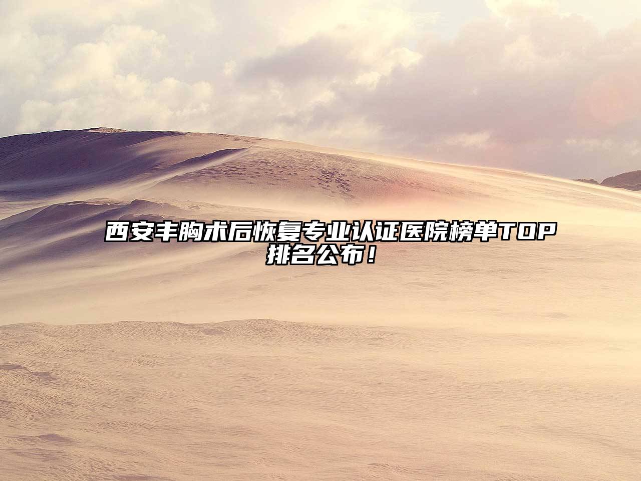 西安丰胸术后恢复专业认证医院榜单TOP排名公布！