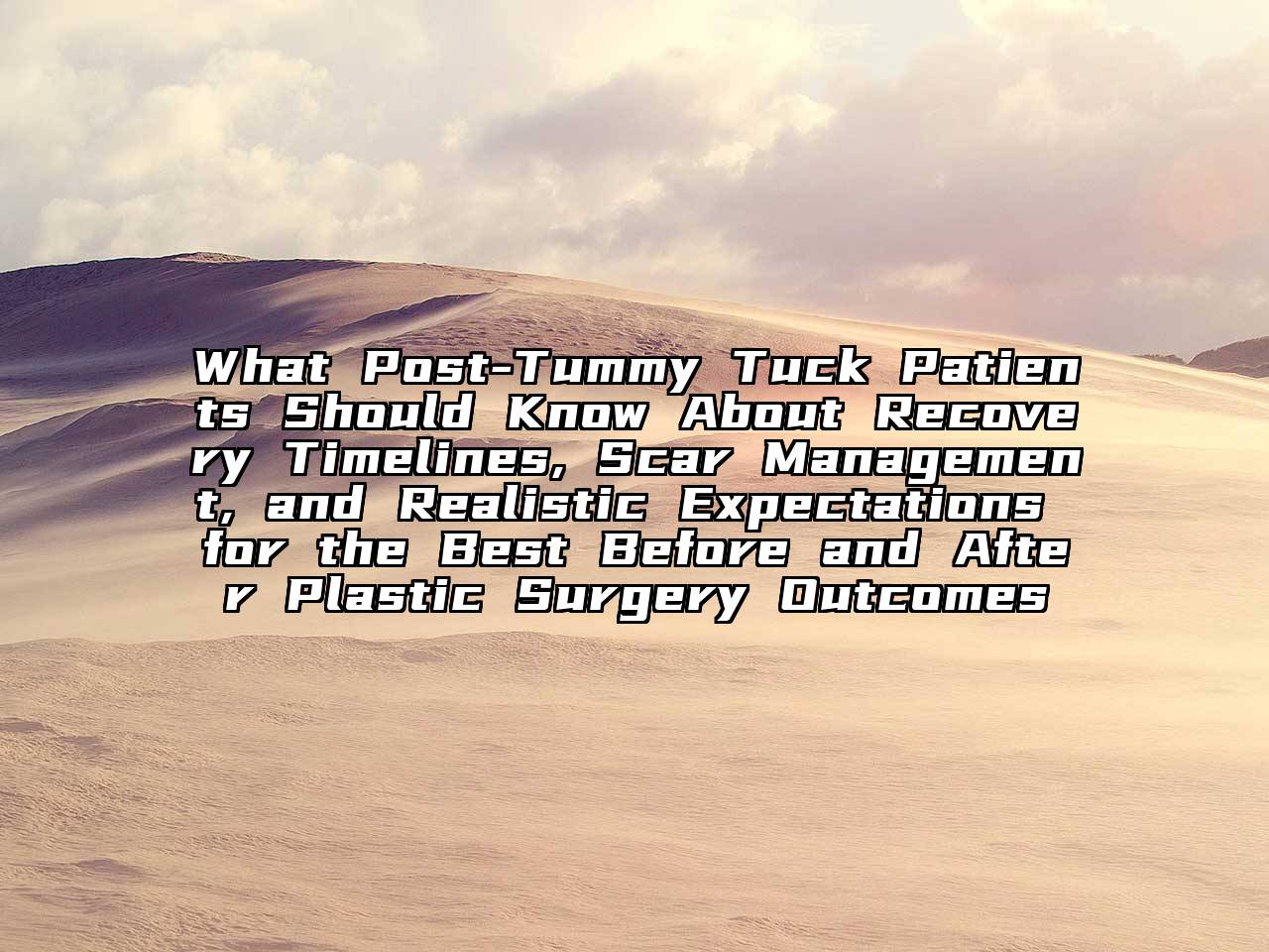 What Post-Tummy Tuck Patients Should Know About Recovery Timelines, Scar Management, and Realistic Expectations for the Best Before and After Plastic Surgery Outcomes