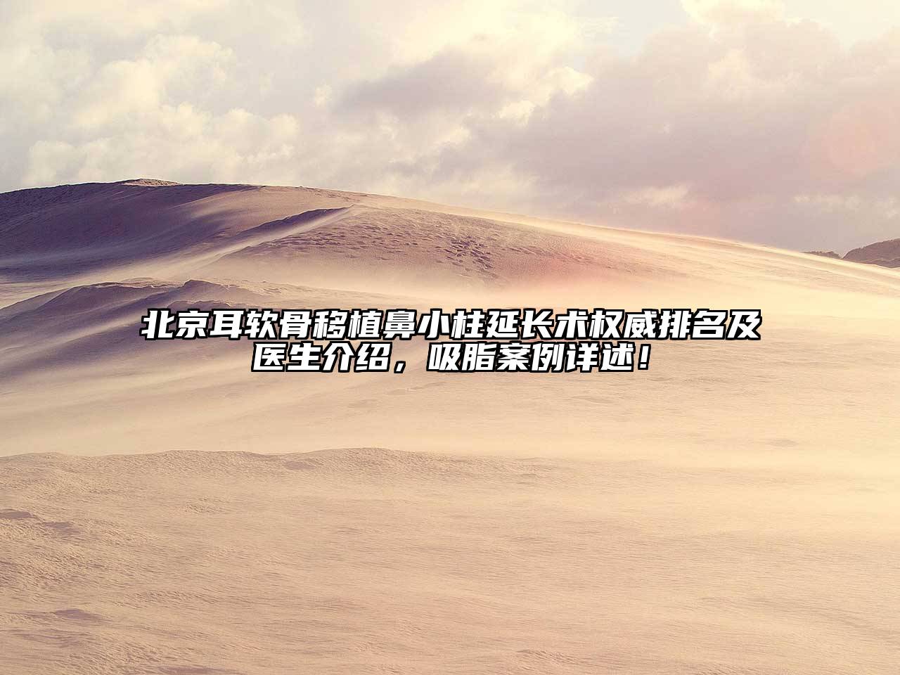 北京耳软骨移植鼻小柱延长术权威排名及医生介绍，吸脂案例详述！