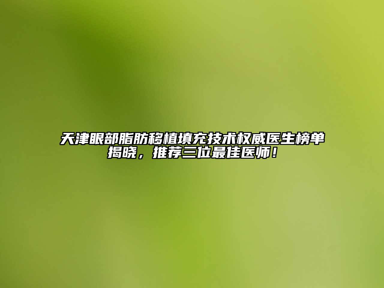 天津眼部脂肪移植填充技术权威医生榜单揭晓，推荐三位最佳医师！