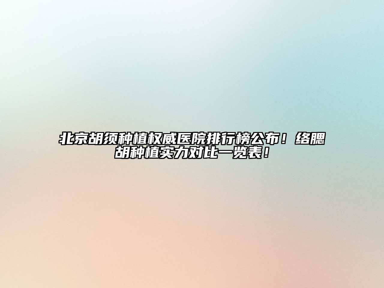 北京胡须种植权威医院排行榜公布！络腮胡种植实力对比一览表！