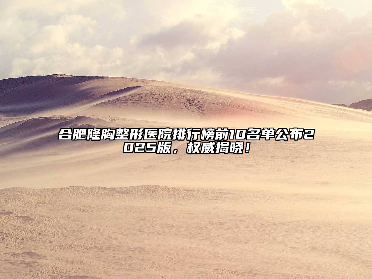 合肥隆胸整形医院排行榜前10名单公布2025版，权威揭晓！