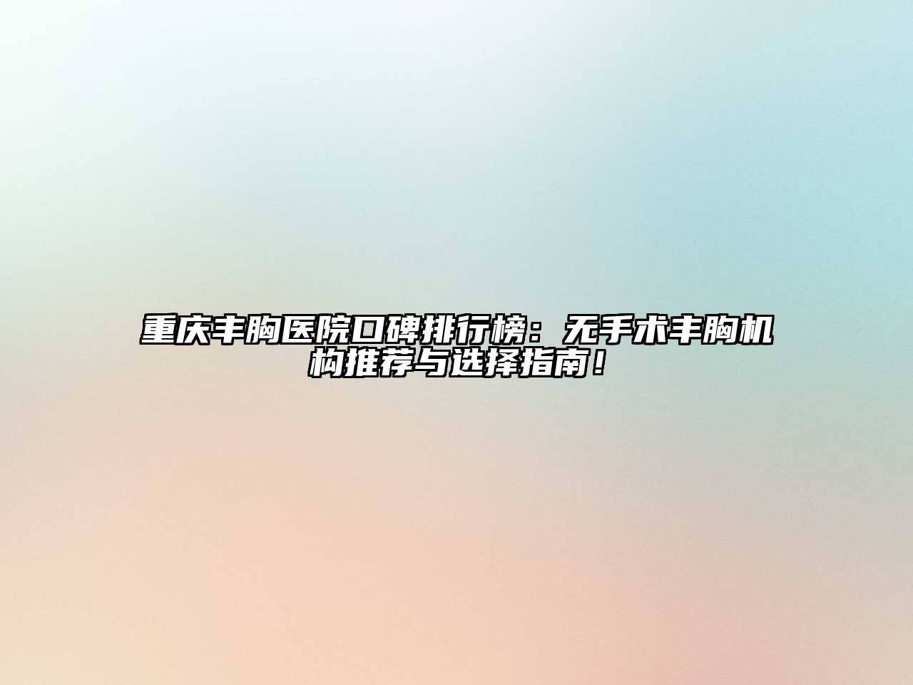 重庆丰胸医院口碑排行榜：无手术丰胸机构推荐与选择指南！
