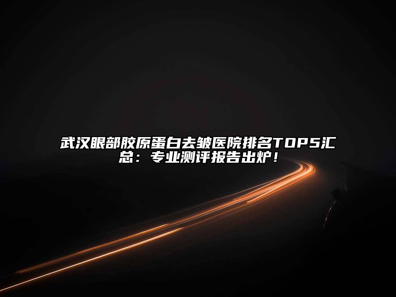 武汉眼部胶原蛋白去皱医院排名TOP5汇总：专业测评报告出炉！