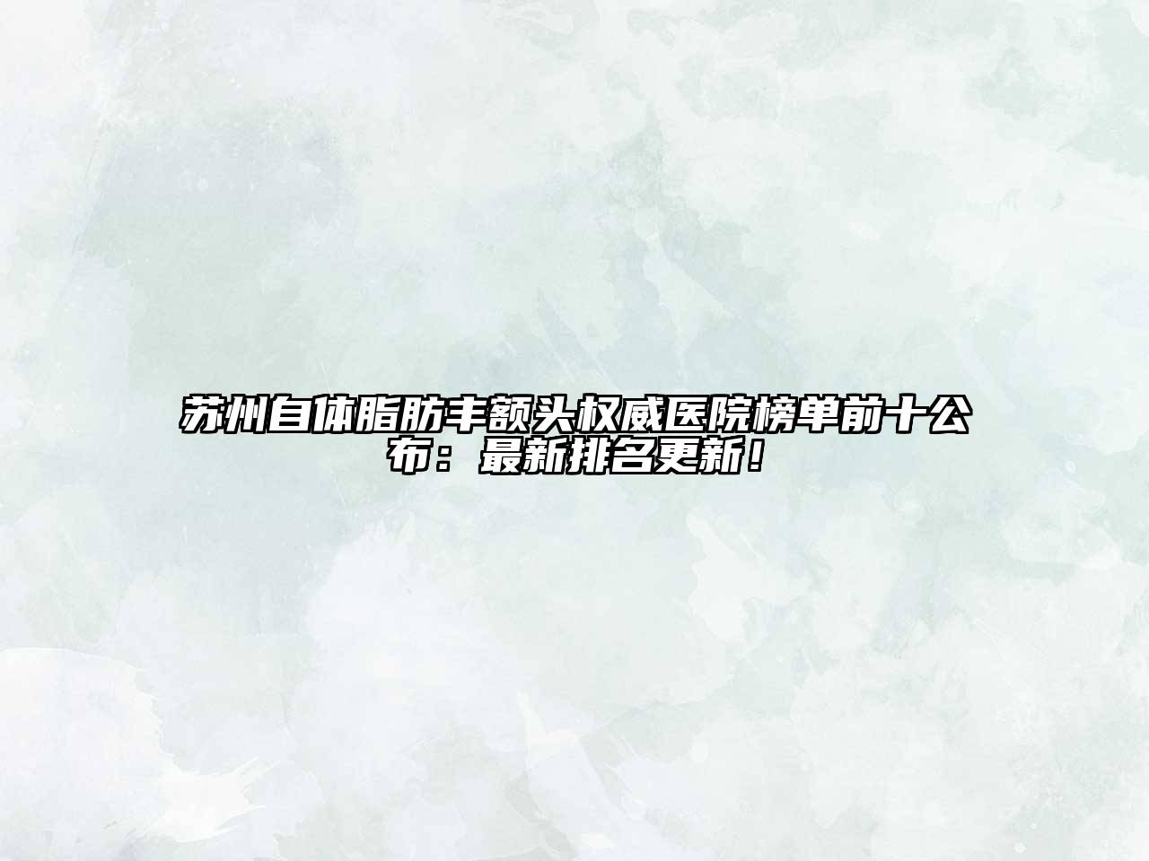苏州自体脂肪丰额头权威医院榜单前十公布：最新排名更新！