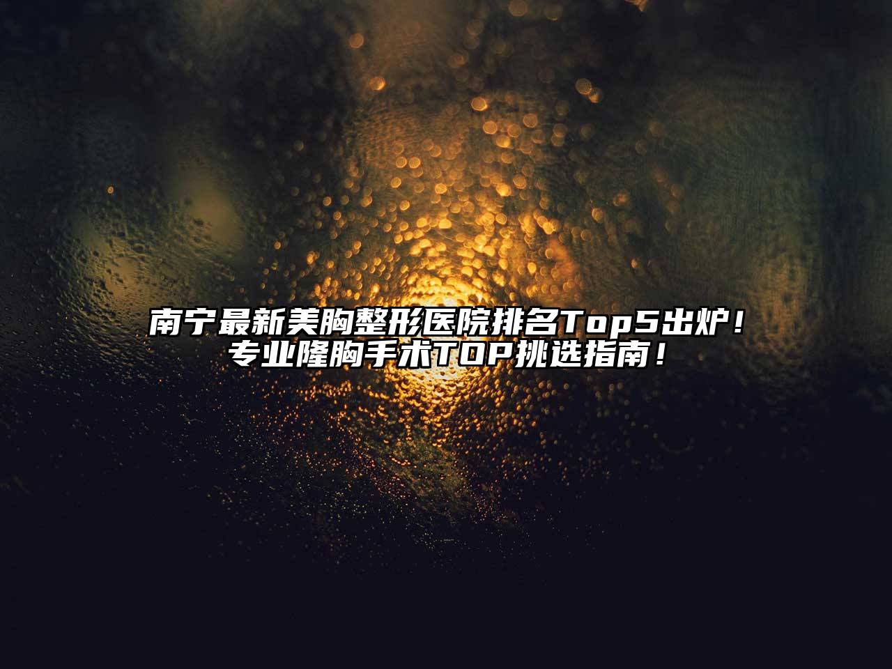 南宁最新美胸整形医院排名Top5出炉！专业隆胸手术TOP挑选指南！