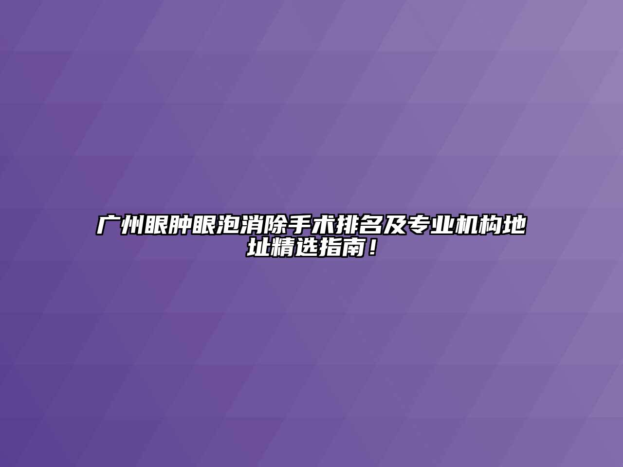 广州眼肿眼泡消除手术排名及专业机构地址精选指南！
