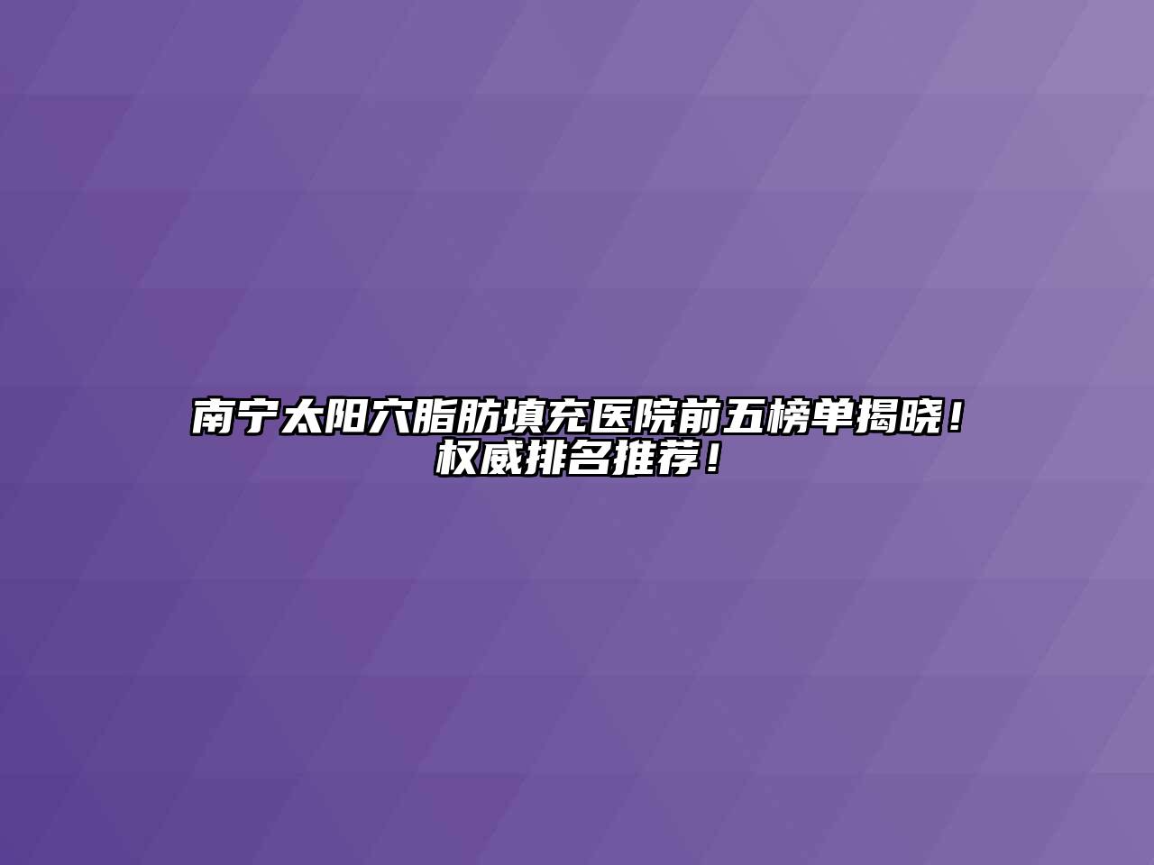 南宁太阳穴脂肪填充医院前五榜单揭晓！权威排名推荐！