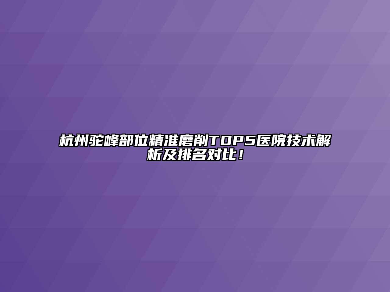 杭州驼峰部位精准磨削TOP5医院技术解析及排名对比！