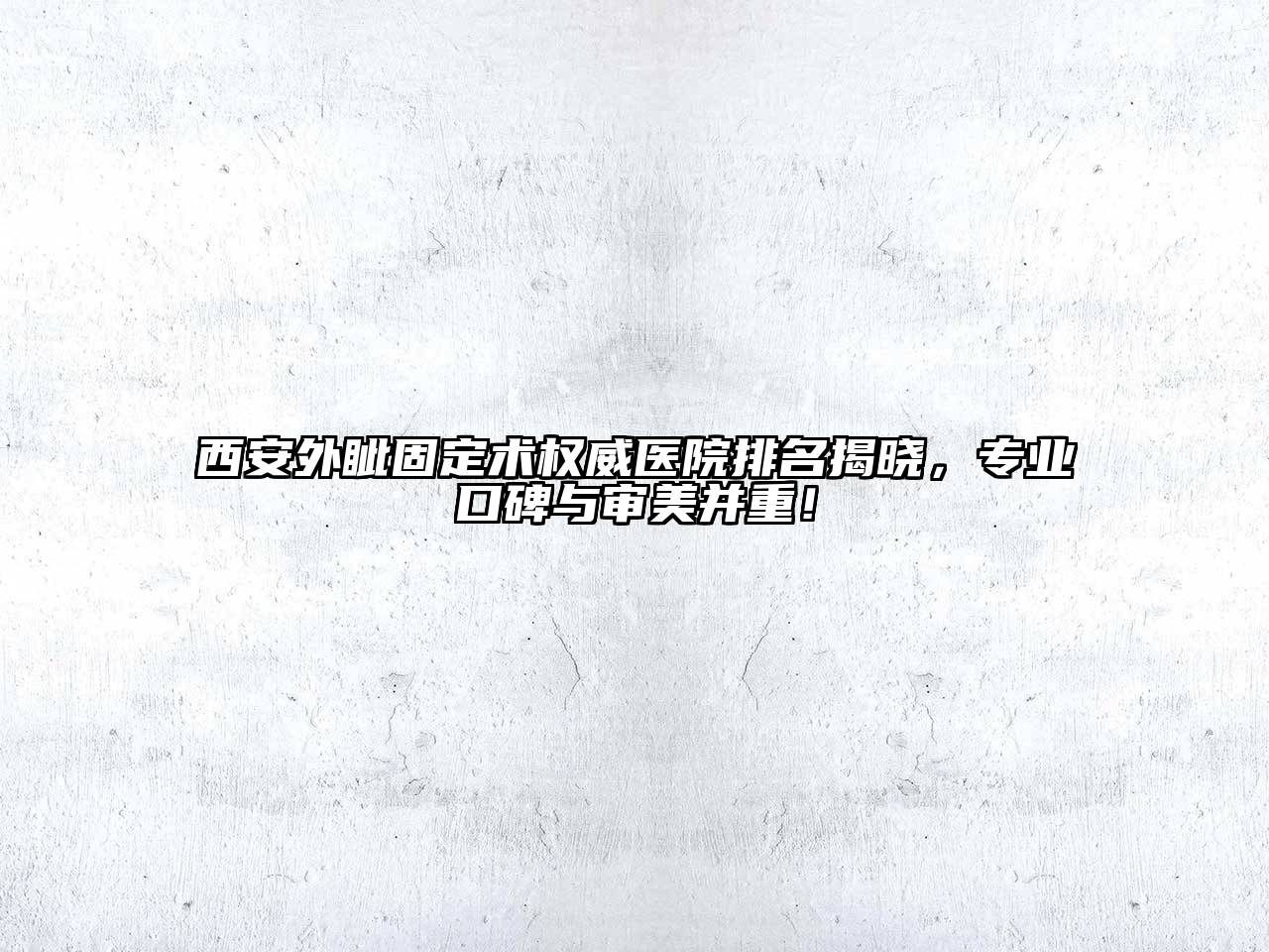 西安外眦固定术权威医院排名揭晓，专业口碑与审美并重！