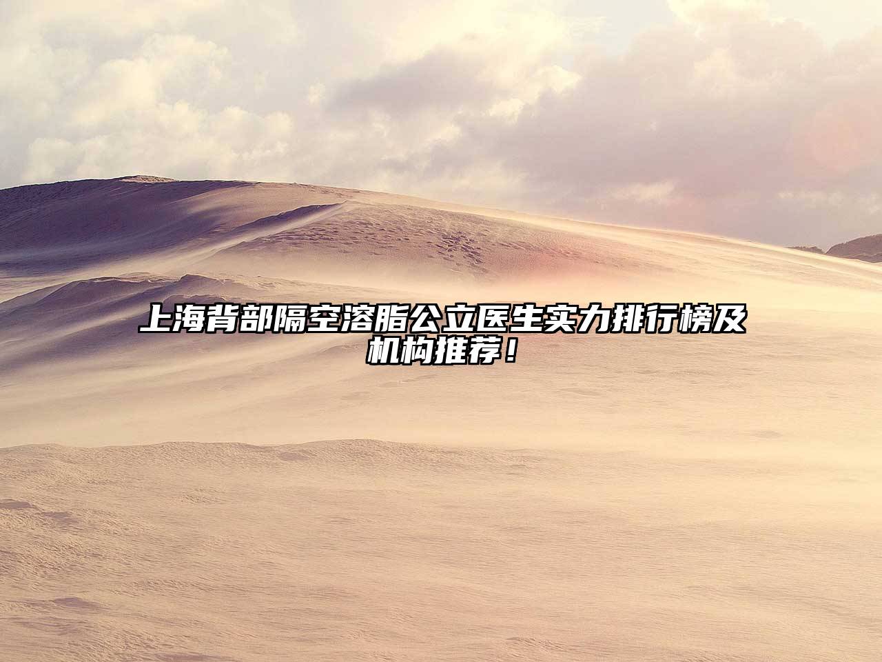 上海背部隔空溶脂公立医生实力排行榜及机构推荐！