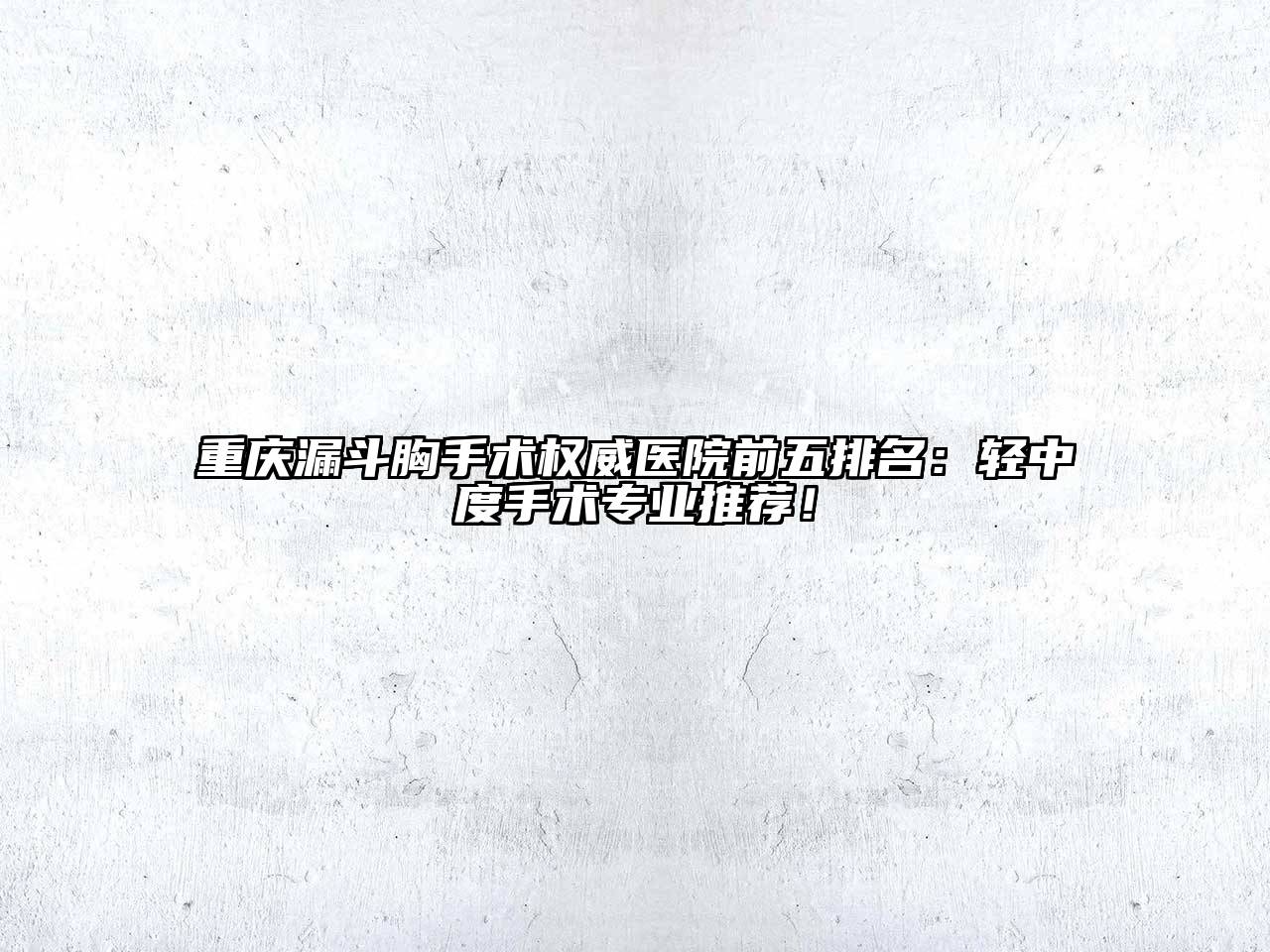 重庆漏斗胸手术权威医院前五排名：轻中度手术专业推荐！