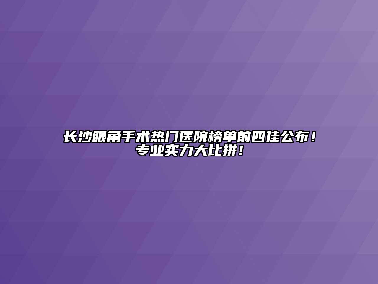 长沙眼角手术热门医院榜单前四佳公布！专业实力大比拼！