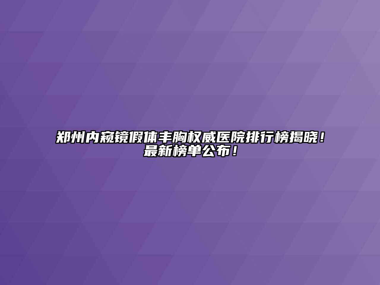 郑州内窥镜假体丰胸权威医院排行榜揭晓！最新榜单公布！