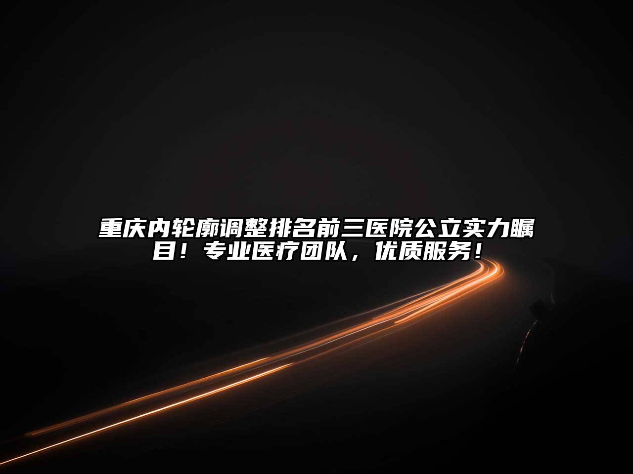 重庆内轮廓调整排名前三医院公立实力瞩目！专业医疗团队，优质服务！
