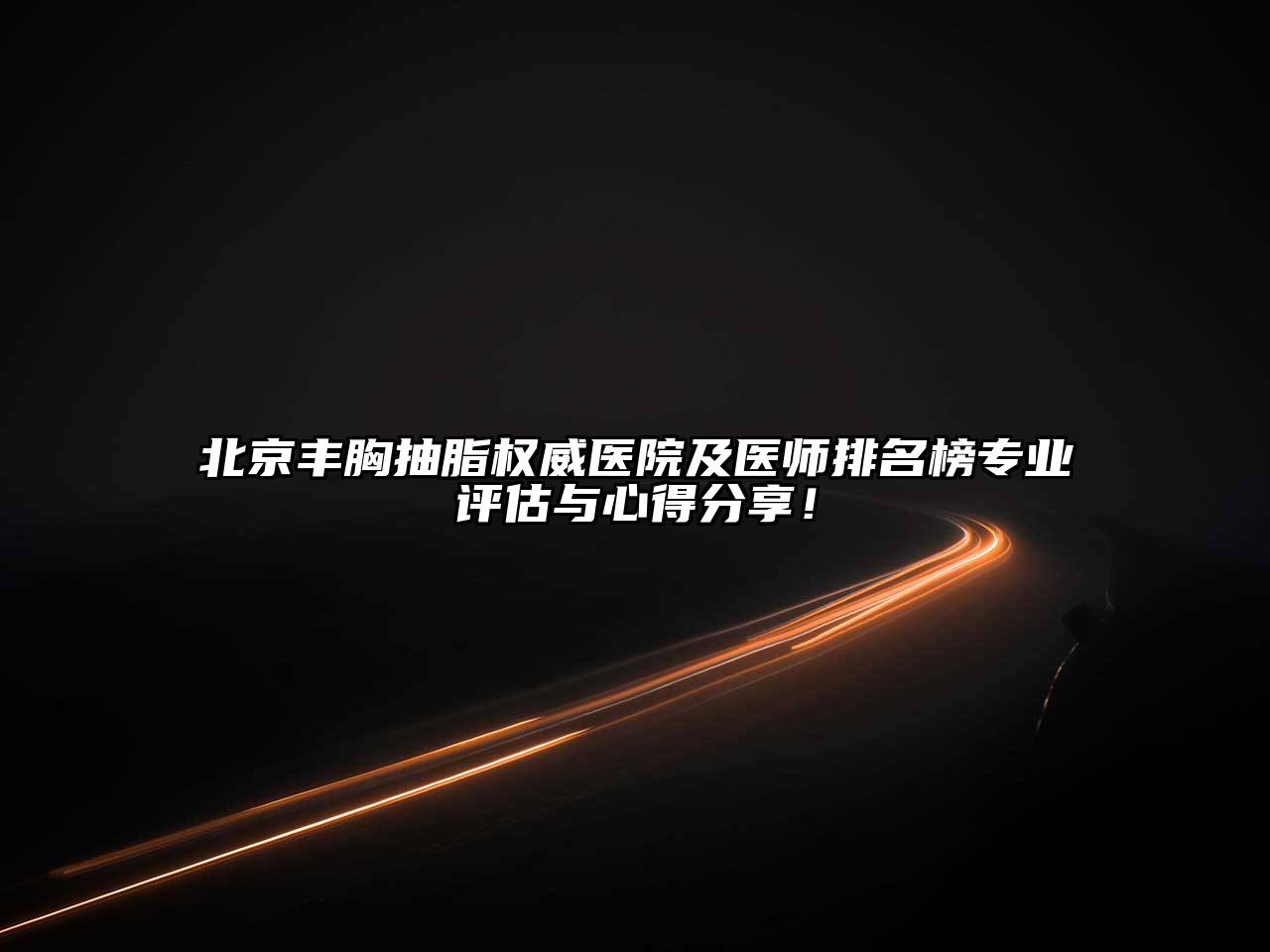北京丰胸抽脂权威医院及医师排名榜专业评估与心得分享！