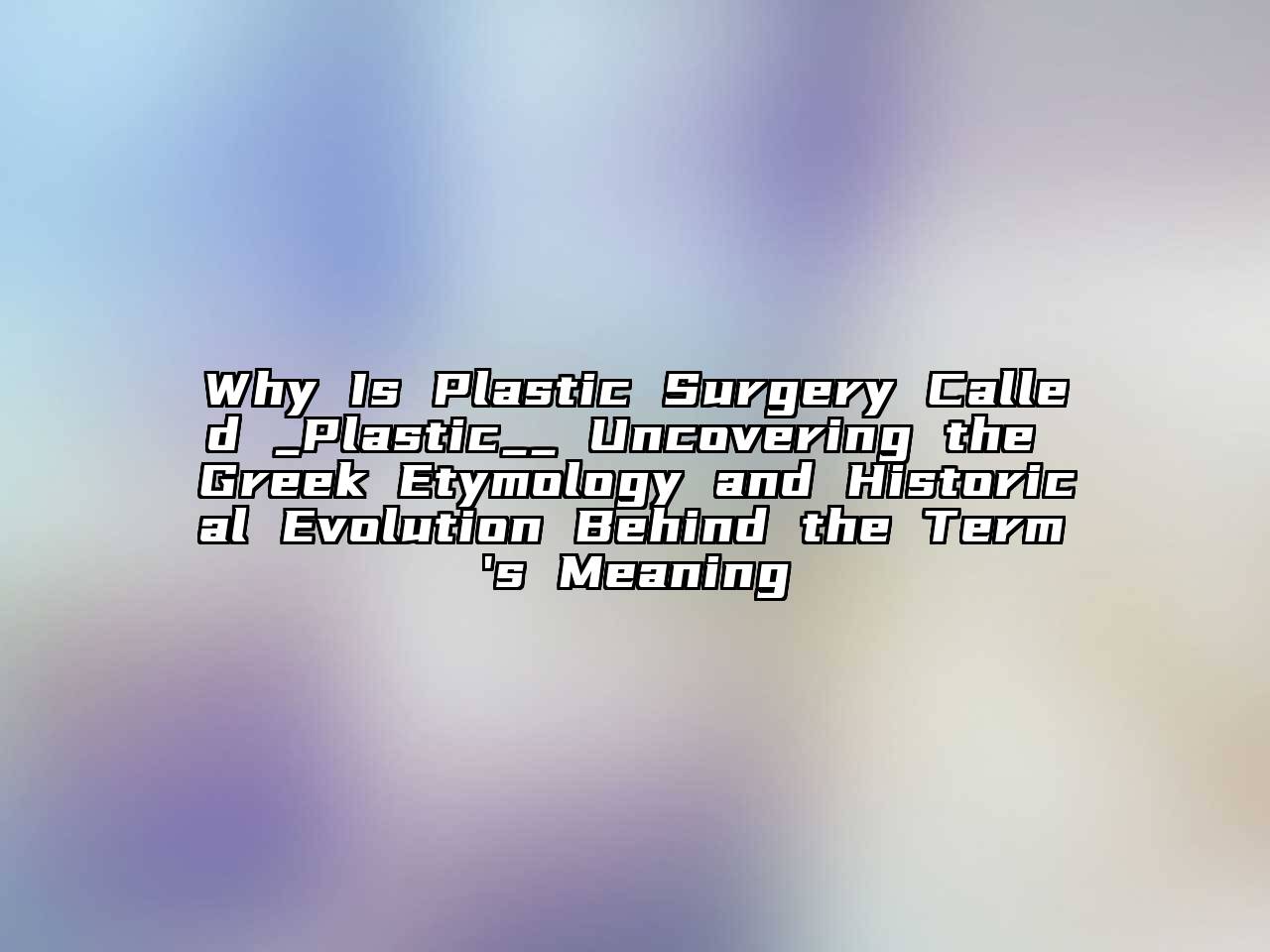 Why Is Plastic Surgery Called _Plastic__ Uncovering the Greek Etymology and Historical Evolution Behind the Term's Meaning
