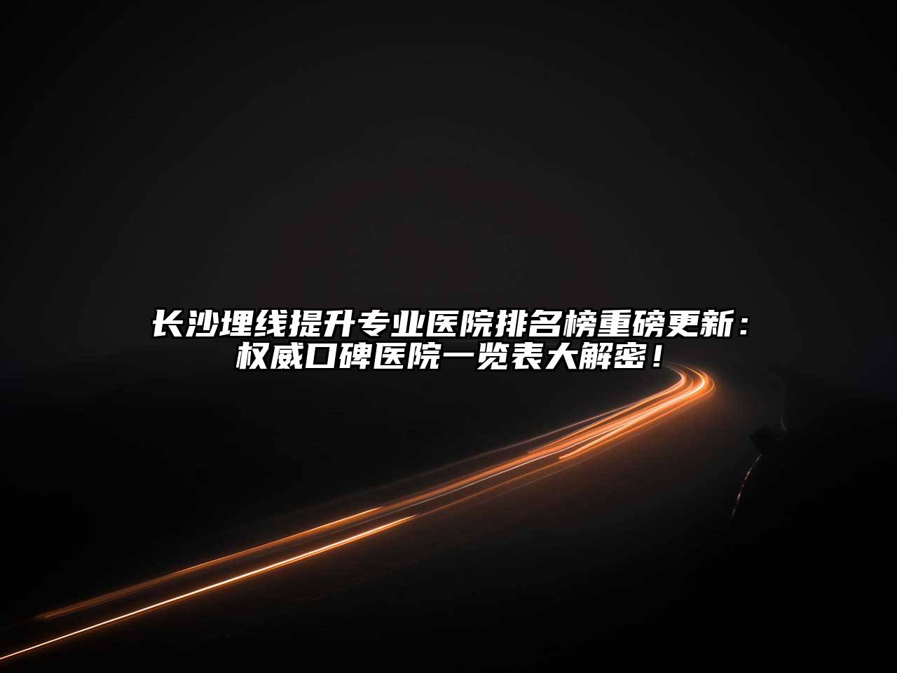 长沙埋线提升专业医院排名榜重磅更新：权威口碑医院一览表大解密！