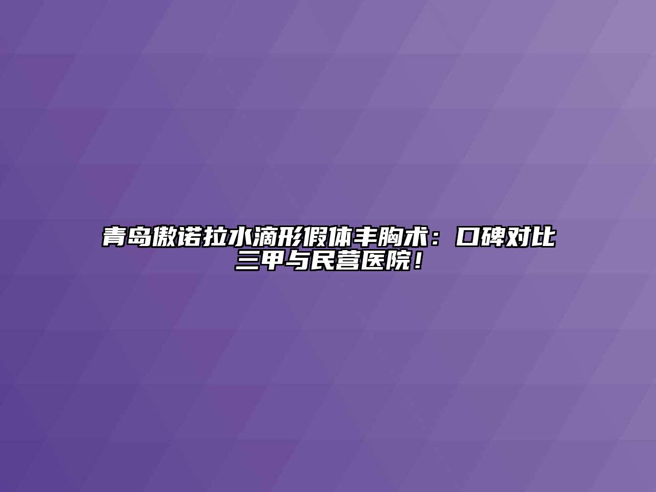 青岛傲诺拉水滴形假体丰胸术：口碑对比三甲与民营医院！
