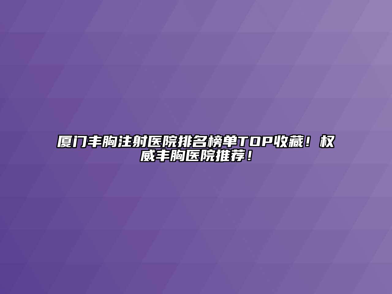 厦门丰胸注射医院排名榜单TOP收藏！权威丰胸医院推荐！