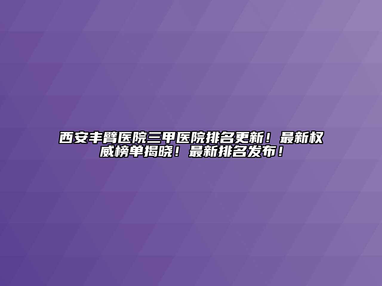 西安丰臂医院三甲医院排名更新！最新权威榜单揭晓！最新排名发布！