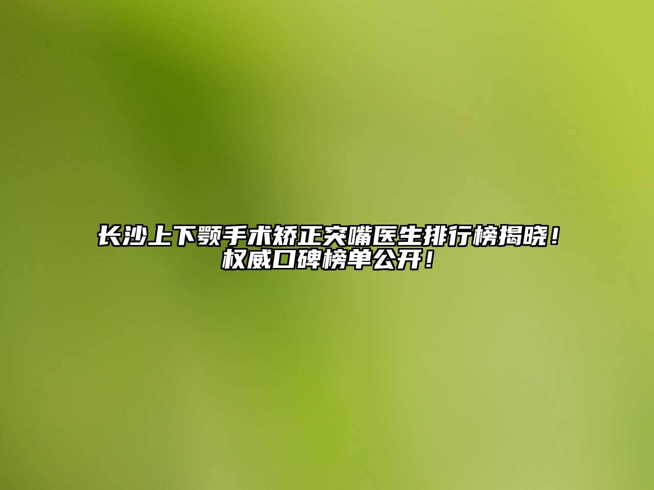 长沙上下颚手术矫正突嘴医生排行榜揭晓！权威口碑榜单公开！