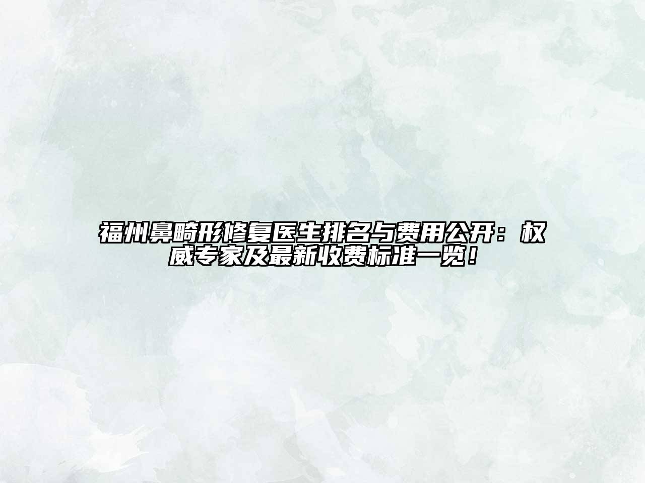 福州鼻畸形修复医生排名与费用公开：权威专家及最新收费标准一览！