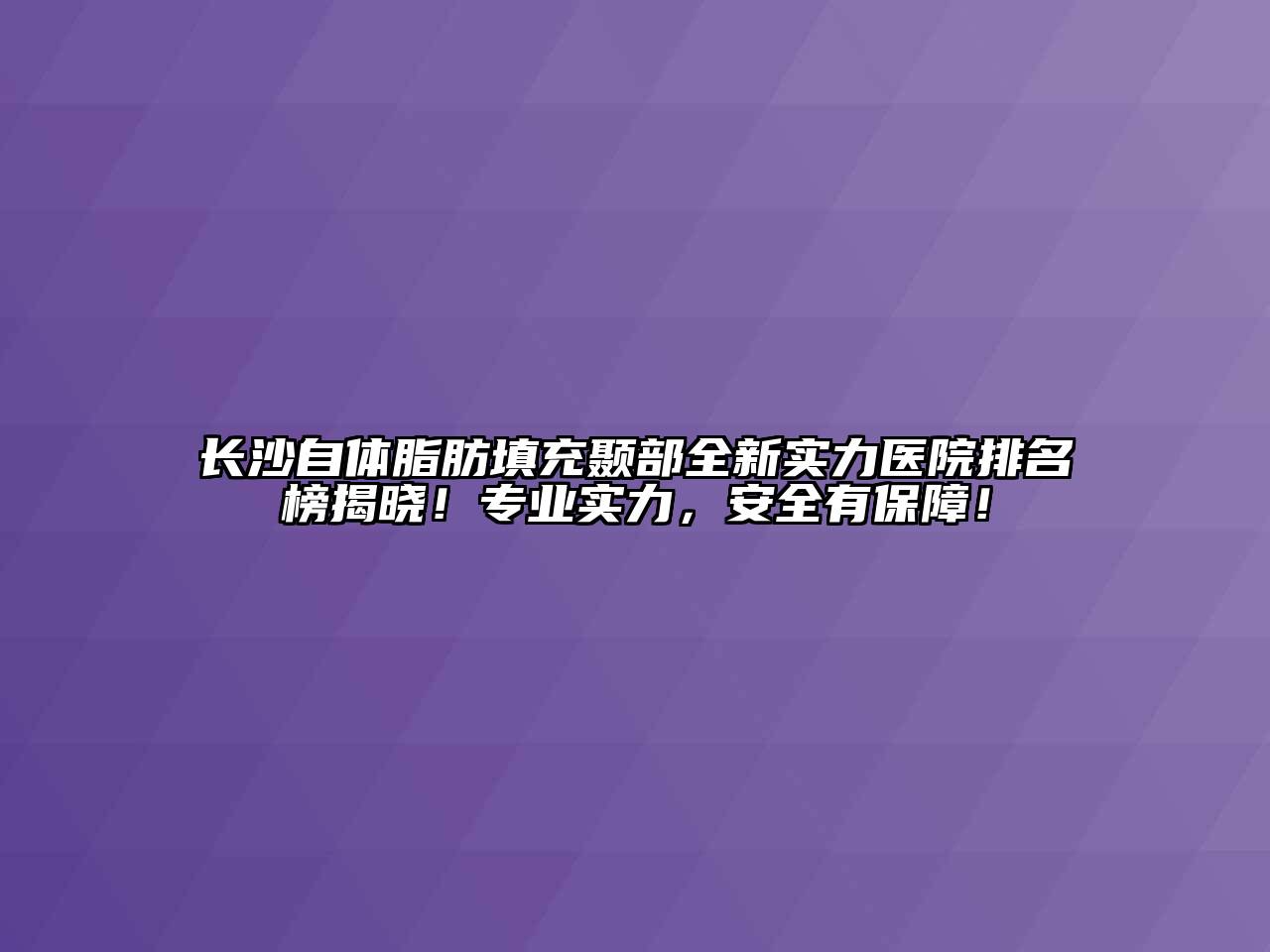 长沙自体脂肪填充颞部全新实力医院排名榜揭晓！专业实力，安全有保障！