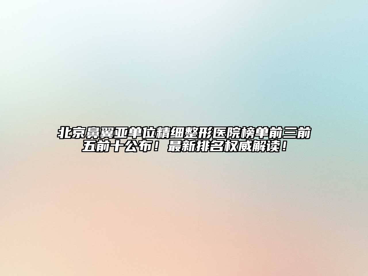北京鼻翼亚单位精细整形医院榜单前三前五前十公布！最新排名权威解读！