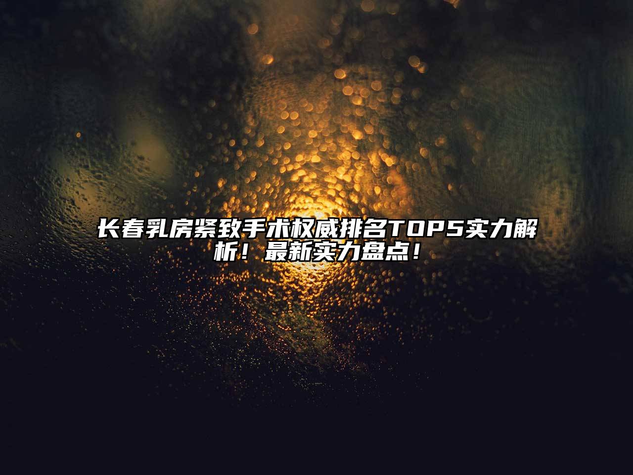 长春乳房紧致手术权威排名TOP5实力解析！最新实力盘点！