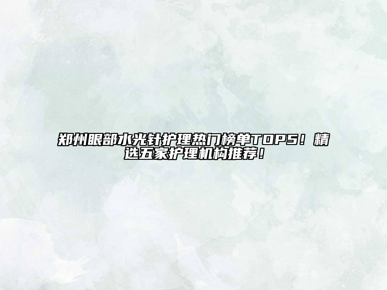 郑州眼部水光针护理热门榜单TOP5！精选五家护理机构推荐！